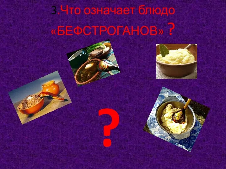 3.Что означает блюдо «БЕФСТРОГАНОВ» ? ?