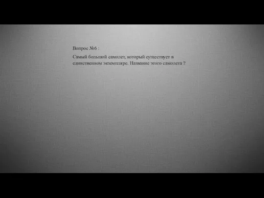 Вопрос №6 : Самый большой самолет, который существует в единственном экземпляре. Название этого самолета ?