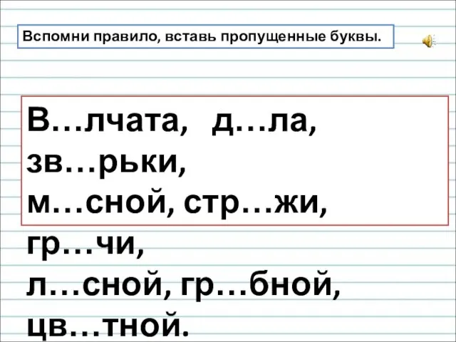 Вспомни правило, вставь пропущенные буквы. В…лчата, д…ла, зв…рьки, м…сной, стр…жи, гр…чи, л…сной, гр…бной, цв…тной.