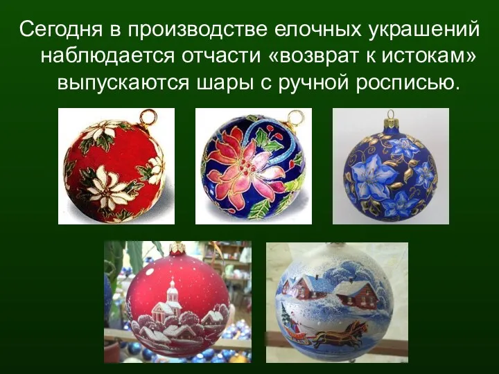 Сегодня в производстве елочных украшений наблюдается отчасти «возврат к истокам» выпускаются шары с ручной росписью.