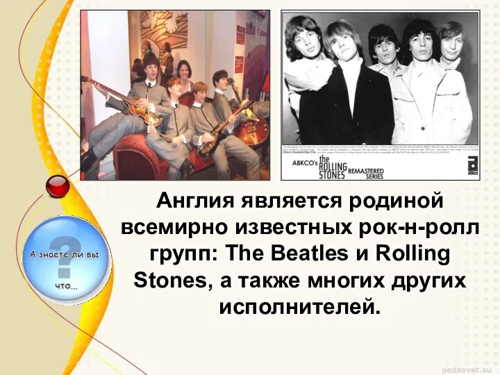 Англия является родиной всемирно известных рок-н-ролл групп: The Beatles и Rolling Stones, а