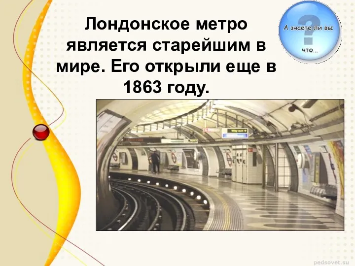 Лондонское метро является старейшим в мире. Его открыли еще в 1863 году.