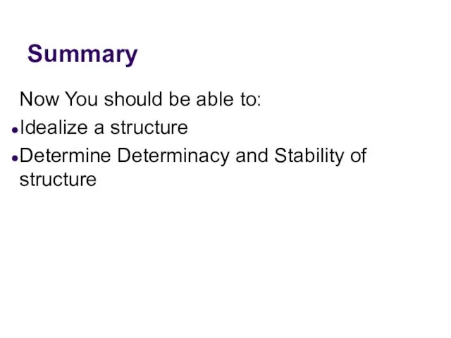 Summary Now You should be able to: Idealize a structure Determine Determinacy and Stability of structure