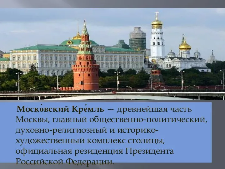 Моско́вский Кре́мль — древнейшая часть Москвы, главный общественно-политический, духовно-религиозный и историко-художественный комплекс столицы,