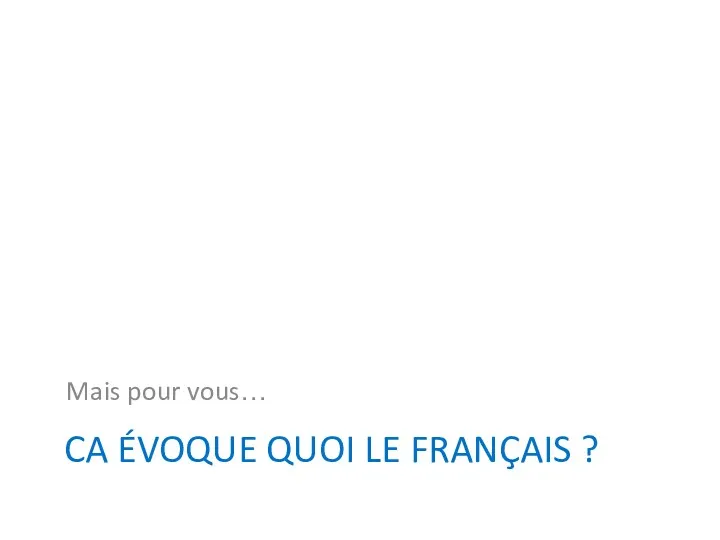 CA ÉVOQUE QUOI LE FRANÇAIS ? Mais pour vous… 22ème