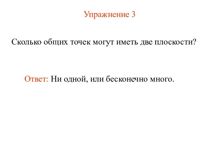 Упражнение 3 Сколько общих точек могут иметь две плоскости? Ответ: Ни одной, или бесконечно много.