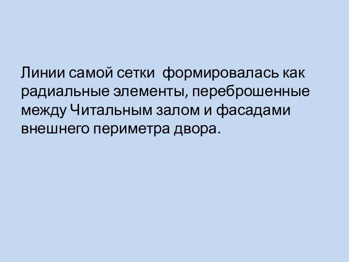 Линии самой сетки формировалась как радиальные элементы, переброшенные между Читальным залом и фасадами внешнего периметра двора.