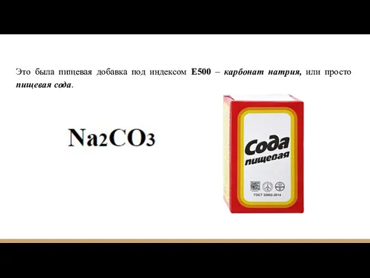 Это была пищевая добавка под индексом Е500 – карбонат натрия, или просто пищевая сода.