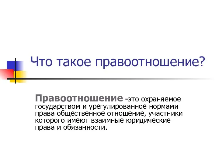 Что такое правоотношение? Правоотношение -это охраняемое государством и урегулированное нормами