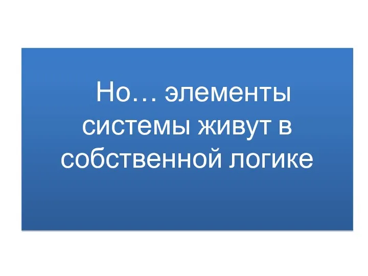 Но… элементы системы живут в собственной логике