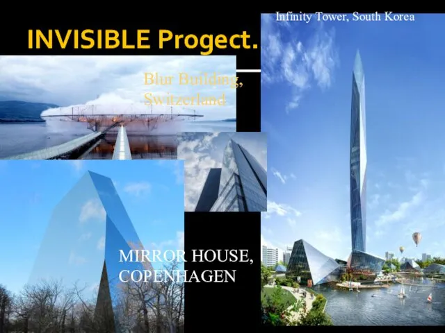 INVISIBLE Progect. Infinity Tower, South Korea MIRROR HOUSE, COPENHAGEN Blur Building, Switzerland