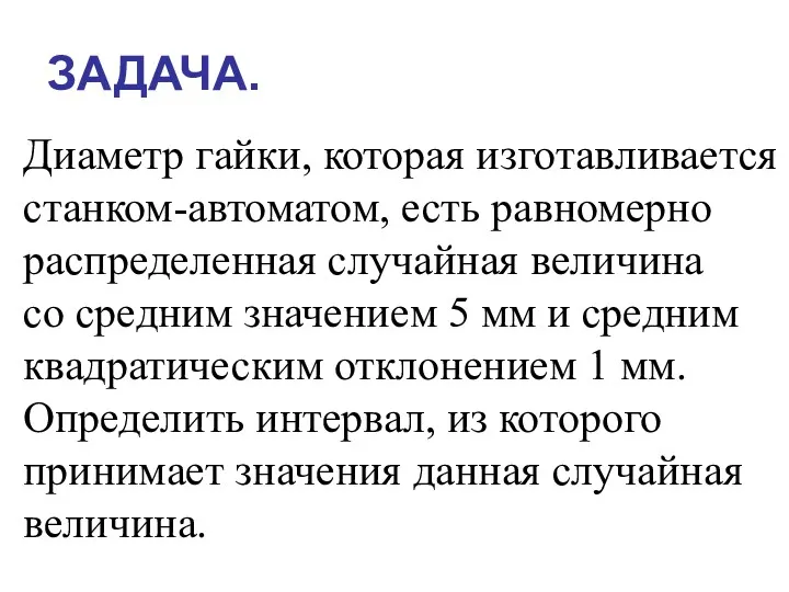 ЗАДАЧА. Диаметр гайки, которая изготавливается станком-автоматом, есть равномерно распределенная случайная