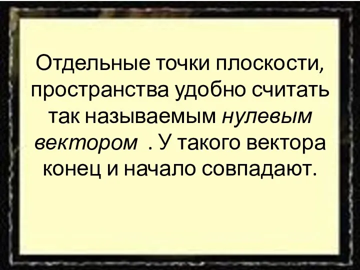 Отдельные точки плоскости, пространства удобно считать так называемым нулевым вектором