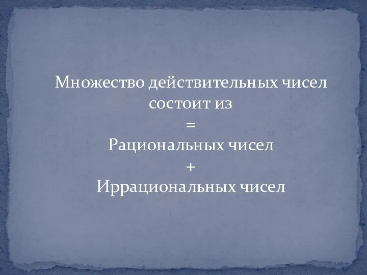 Множество действительных чисел состоит из = Рациональных чисел + Иррациональных чисел