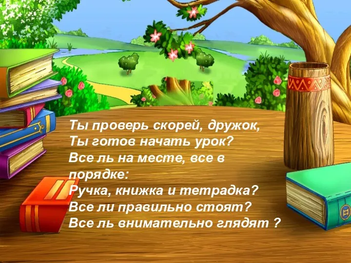 Ты проверь скорей, дружок, Ты готов начать урок? Все ль на месте, все