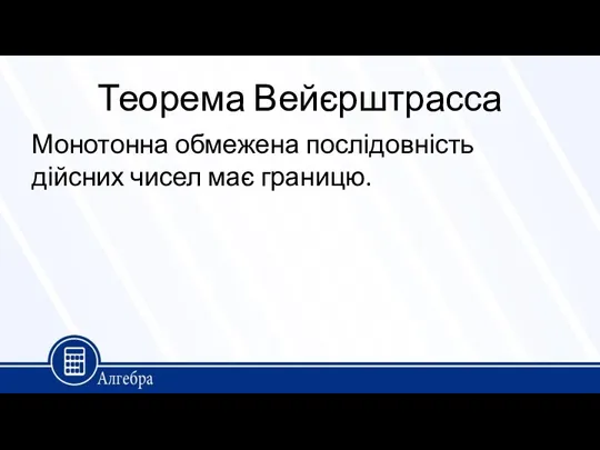 Теорема Вейєрштрасса Монотонна обмежена послідовність дійсних чисел має границю.