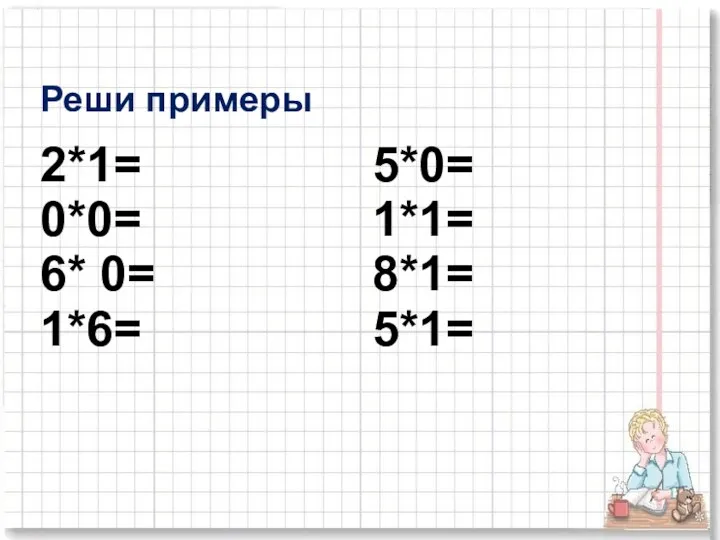 Реши примеры 2*1= 5*0= 0*0= 1*1= 6* 0= 8*1= 1*6= 5*1=