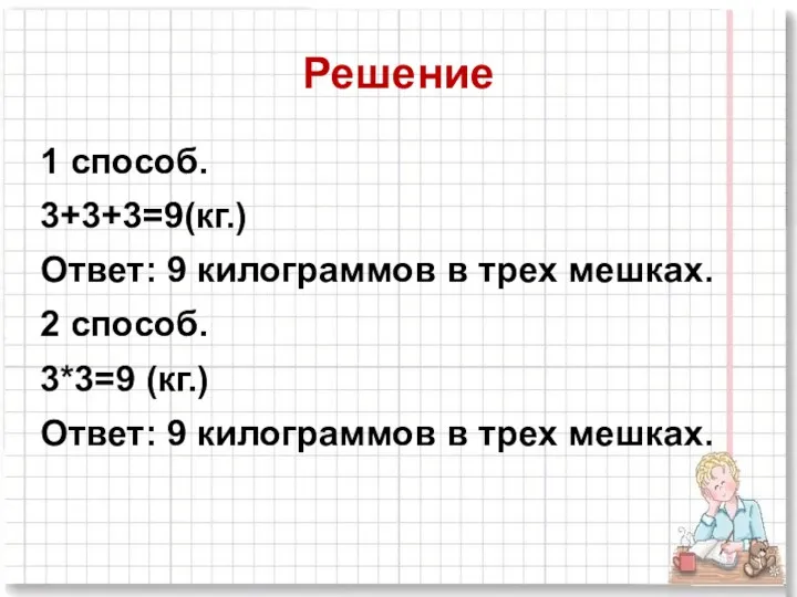 Решение 1 способ. 3+3+3=9(кг.) Ответ: 9 килограммов в трех мешках.