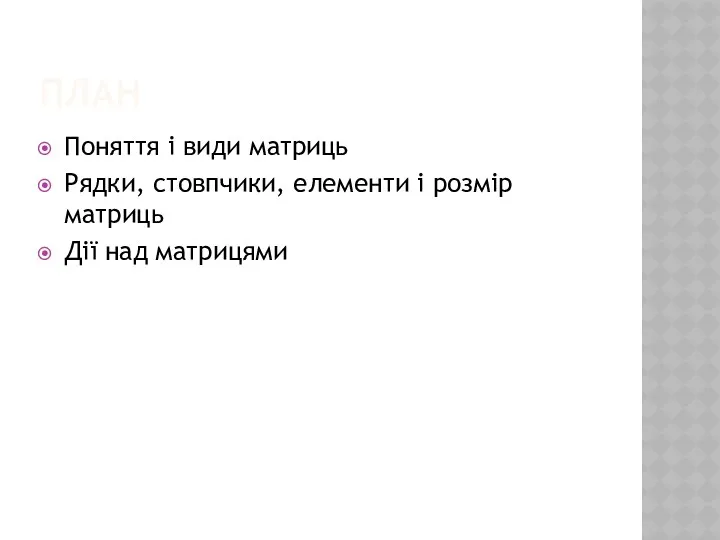 ПЛАН Поняття і види матриць Рядки, стовпчики, елементи і розмір матриць Дії над матрицями