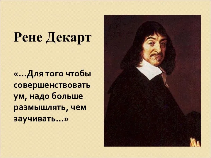 Рене Декарт «…Для того чтобы совершенствовать ум, надо больше размышлять, чем заучивать…»