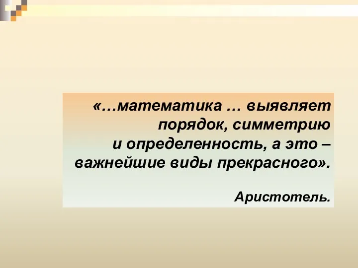 «…математика … выявляет порядок, симметрию и определенность, а это – важнейшие виды прекрасного». Аристотель.