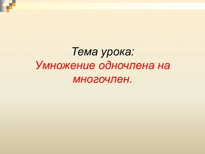 Тема урока: Умножение одночлена на многочлен.