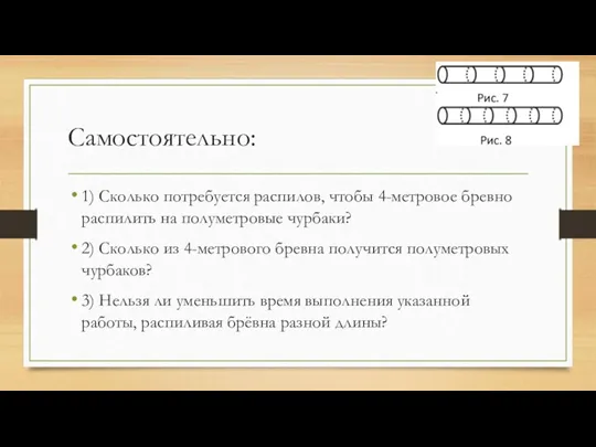 Самостоятельно: 1) Сколько потребуется распилов, чтобы 4-метровое бревно распилить на