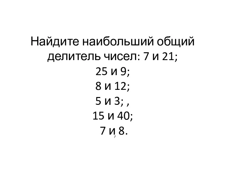 Найдите наибольший общий делитель чисел: 7 и 21; 25 и