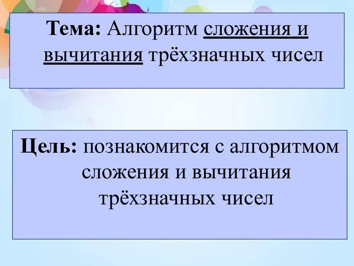 Тема: Алгоритм сложения и вычитания трёхзначных чисел Цель: познакомится с алгоритмом сложения и вычитания трёхзначных чисел