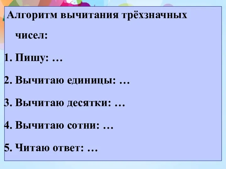 Алгоритм вычитания трёхзначных чисел: Пишу: … Вычитаю единицы: … Вычитаю