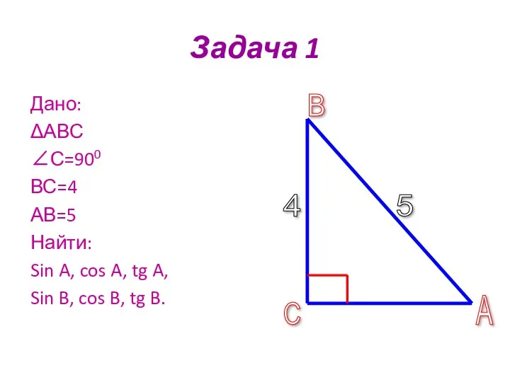 Задача 1 Дано: ΔАВС ∠С=900 ВС=4 АВ=5 Найти: Sin A,