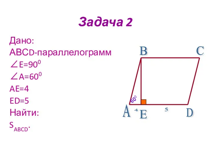 Задача 2 Дано: АВСD-параллелограмм ∠E=900 ∠A=600 AE=4 ED=5 Найти: SABCD.