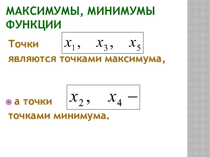 МАКСИМУМЫ, МИНИМУМЫ ФУНКЦИИ Точки являются точками максимума, а точки точками минимума.