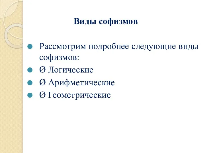 Виды софизмов Рассмотрим подробнее следующие виды софизмов: Ø Логические Ø Арифметические Ø Геометрические