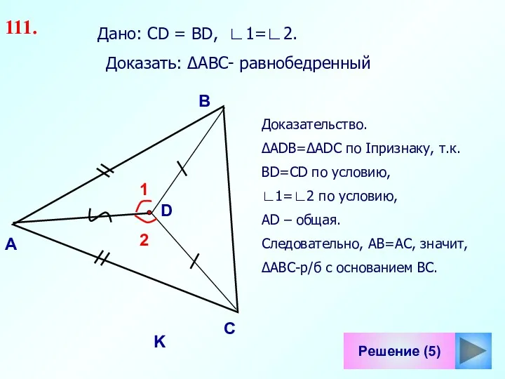1 Решение (5) B С D K Дано: СD = ВD, ∟1=∟2. 111.