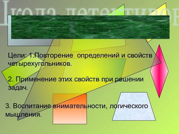 Школа детективов Цели: 1.Повторение определений и свойств четырехугольников. 2. Применение