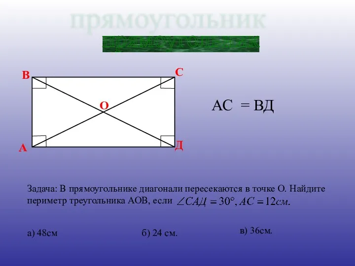 прямоугольник АС = ВД О а) 48см в) 36см. б) 24 см.