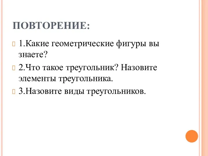 ПОВТОРЕНИЕ: 1.Какие геометрические фигуры вы знаете? 2.Что такое треугольник? Назовите элементы треугольника. 3.Назовите виды треугольников.