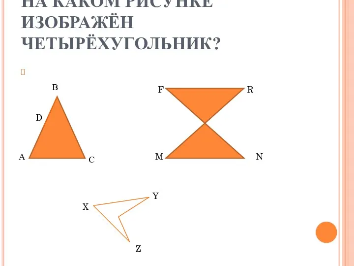 НА КАКОМ РИСУНКЕ ИЗОБРАЖЁН ЧЕТЫРЁХУГОЛЬНИК? А В С D F R M N X Y Z