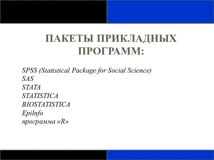 ПАКЕТЫ ПРИКЛАДНЫХ ПРОГРАММ: SPSS (Statistical Package for Social Science) SAS STATA STATISTICA BIOSTATISTICA Epilnfo программа «R»