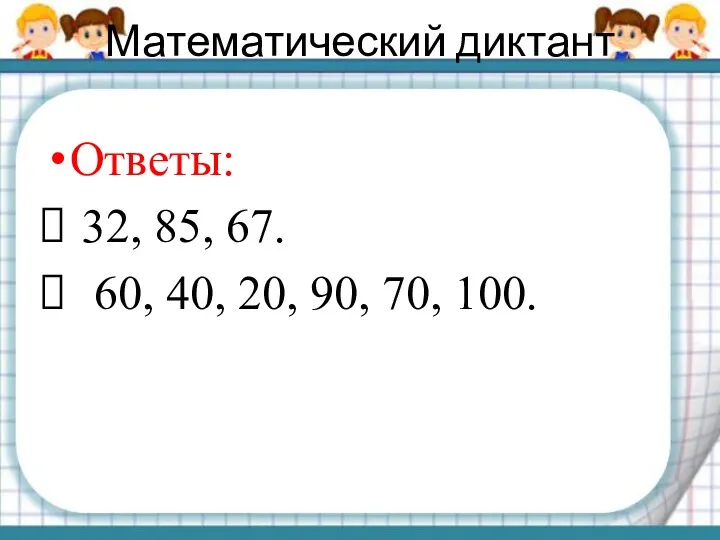 Математический диктант Ответы: 32, 85, 67. 60, 40, 20, 90, 70, 100.