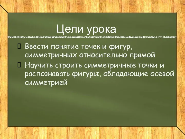 Цели урока Ввести понятие точек и фигур, симметричных относительно прямой