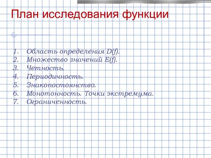 План исследования функции Область определения D(f). Множество значений E(f). Четность. Периодичность. Знакопостоянство. Монотонность. Точки экстремума. Ограниченность.