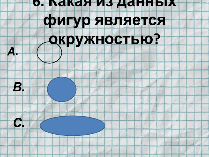 6. Какая из данных фигур является окружностью? В. С.