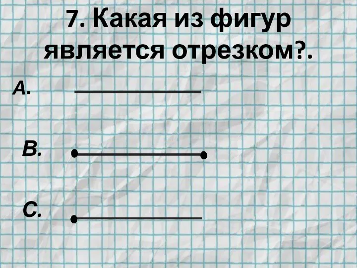 7. Какая из фигур является отрезком?. В. С.