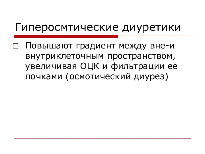 Гиперосмтические диуретики Повышают градиент между вне-и внутриклеточным пространством, увеличивая ОЦК и фильтрации ее почками (осмотический диурез)