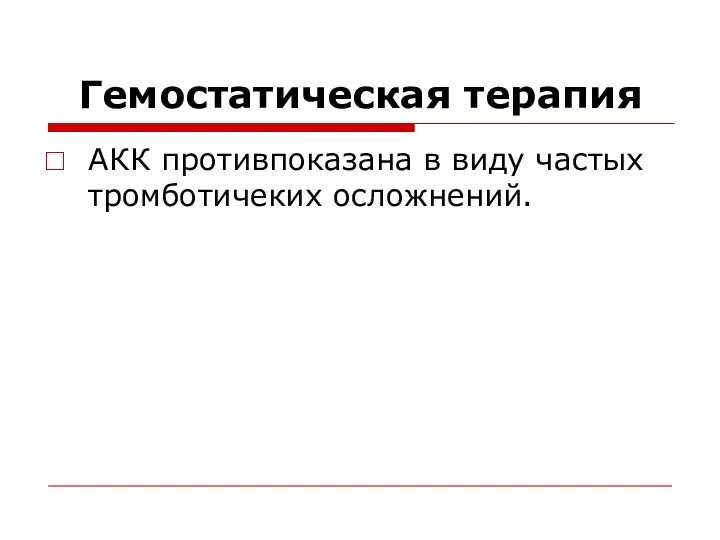 Гемостатическая терапия АКК противпоказана в виду частых тромботичеких осложнений.