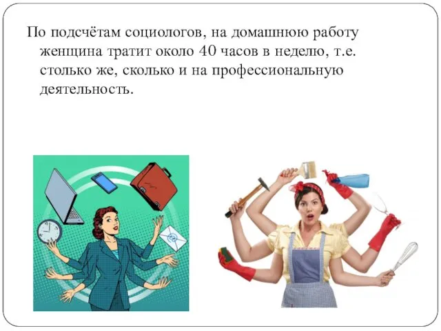 По подсчётам социологов, на домашнюю работу женщина тратит около 40