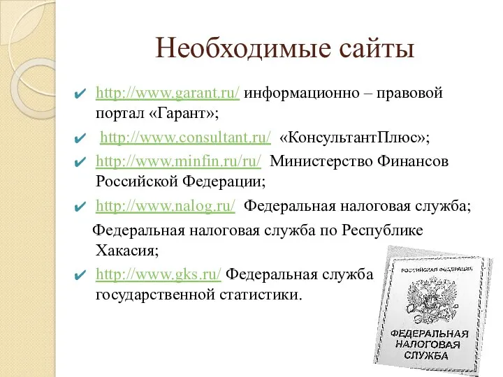 Необходимые сайты http://www.garant.ru/ информационно – правовой портал «Гарант»; http://www.consultant.ru/ «КонсультантПлюс»; http://www.minfin.ru/ru/ Министерство Финансов