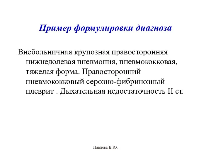 Пример формулировки диагноза Внебольничная крупозная правосторонняя нижнедолевая пневмония, пневмококковая, тяжелая